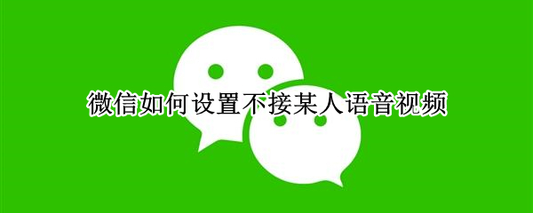 微信如何设置不接某人语音视频