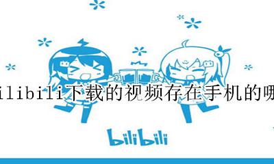 bilibili视频下载到手机哪里了 bilibili下载的视频存在手机的哪里