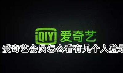 爱奇艺会员怎么看有几个人登录 怎么查看我的爱奇艺会员有几个人在使用