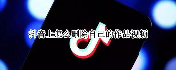 抖音上怎么删除自己的作品视频