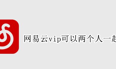 网易云vip可以两个人一起用吗 一个网易云会员账号可以几个人一起用