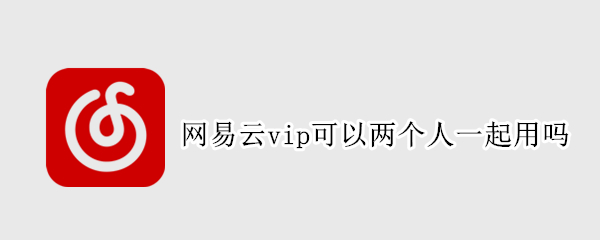 网易云vip可以两个人一起用吗