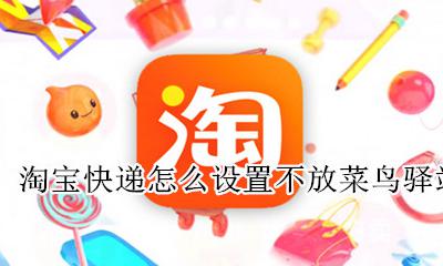 淘宝快递怎么设置不放菜鸟驿站 淘宝怎么设置包裹不放菜鸟驿站