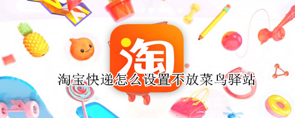 淘宝快递怎么设置不放菜鸟驿站