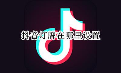 抖音灯牌在哪里设置 抖音的灯牌设置在哪里