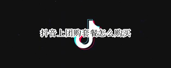 抖音上团购套餐怎么购买