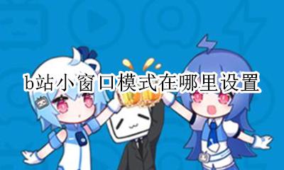 b站小窗口模式在哪里设置 bilibili小窗口模式在哪里设置