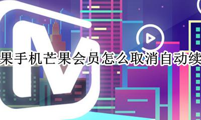 苹果怎样取消芒果会员自动续费 苹果手机芒果会员怎么取消自动续费