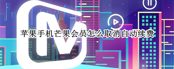 苹果手机芒果会员怎么取消自动续费