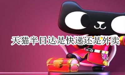 天猫半日达是快递吗 天猫半日达是快递还是外卖