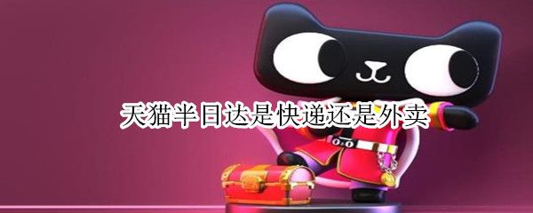 天猫半日达是快递还是外卖