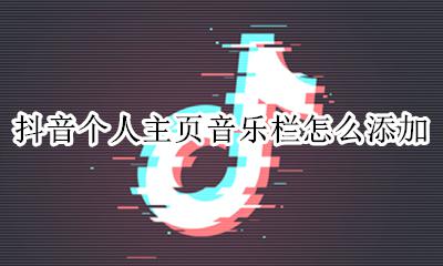 抖音主页怎么添加音乐模板 抖音个人主页音乐栏怎么添加