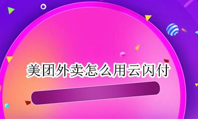 美团闪付有啥用 美团外卖怎么用云闪付