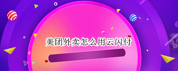 美团外卖怎么用云闪付