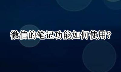 微信 笔记 如何使用 微信的笔记功能如何使用?