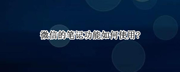 微信的笔记功能如何使用?