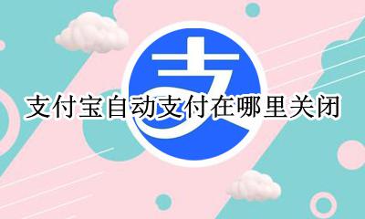怎样关闭支付宝自动支付 支付宝自动支付在哪里关闭