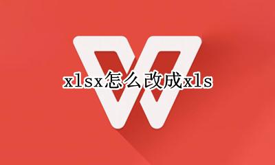 xlsx怎么改成xls xlsx怎么改成word文档