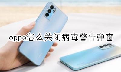 oppo关闭病毒查杀 oppo怎么关闭病毒警告弹窗