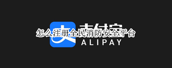 怎么注册全民消防安全平台