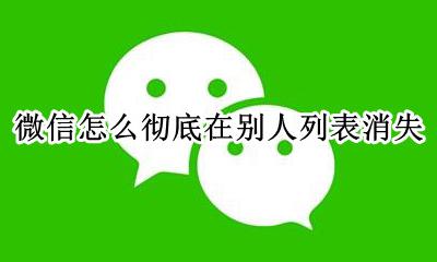 微信怎么彻底在别人列表消失 微信好友从列表消失了是怎么回事