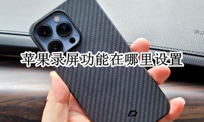苹果录屏功能在哪里设置 苹果录屏的功能在设置的哪里