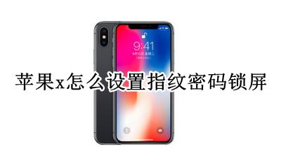 苹果x怎么设置指纹密码锁屏 苹果x怎么设置指纹解锁屏幕