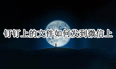钉钉上的文件如何发到微信上 钉钉上的文件如何发到微信上去