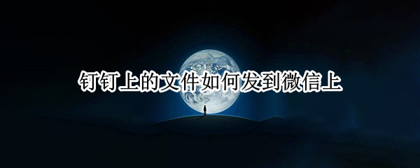 钉钉上的文件如何发到微信上