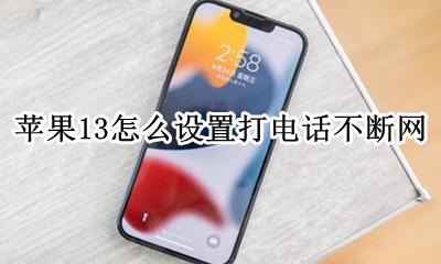 苹果13怎么设置打电话不断网 苹果13手机打电话网络不断怎么设置