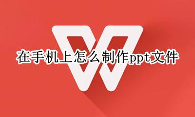 手机上制作ppt 在手机上怎么制作ppt文件