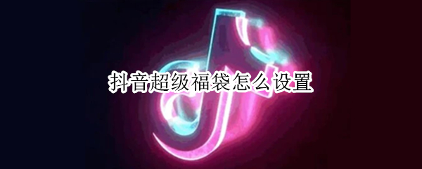 抖音超级福袋怎么设置