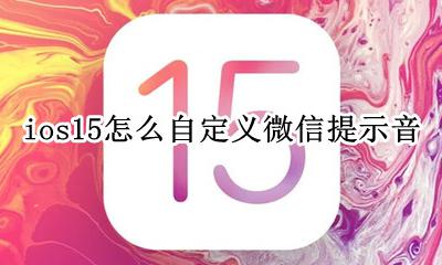 ios15怎么设置微信提示音 ios15怎么自定义微信提示音