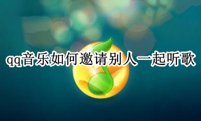 qq音乐如何邀请别人一起听歌 qq音乐怎么邀请和好友一起听歌呢