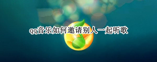 qq音乐如何邀请别人一起听歌