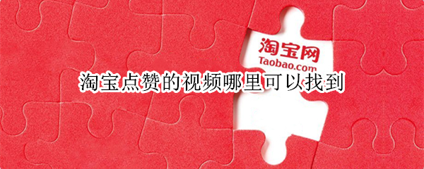 淘宝点赞的视频哪里可以找到