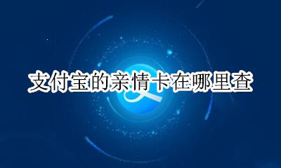 如何查看支付宝亲情卡 支付宝的亲情卡在哪里查