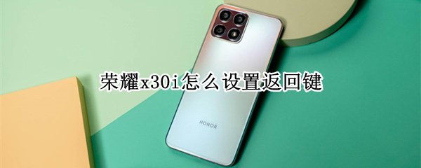 荣耀x30i怎么设置返回键
