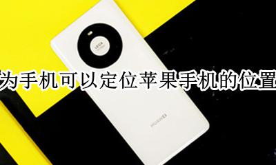 华为怎么定位苹果手机位置 华为手机可以定位苹果手机的位置吗