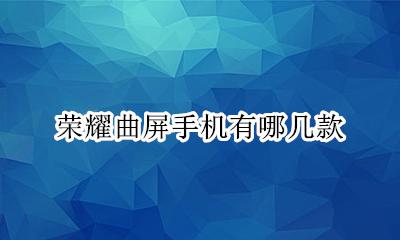 荣耀系列曲面屏手机 荣耀曲屏手机有哪几款