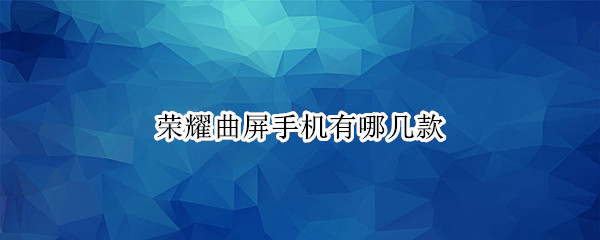 荣耀曲屏手机有哪几款