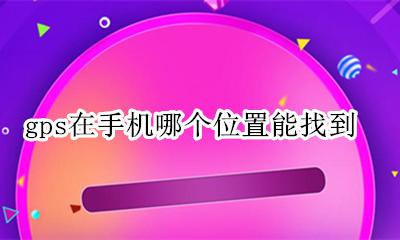 手机GPS定位在哪 gps在手机哪个位置能找到