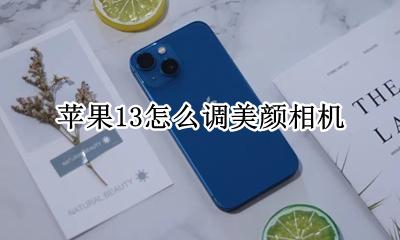 苹果13怎么调美颜相机 苹果13美颜相机怎样设置