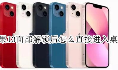 苹果13面部解锁后怎么直接进入桌面 iphone13面部解锁如何直接进入桌面