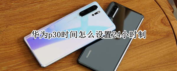 华为p30时间怎么设置24小时制