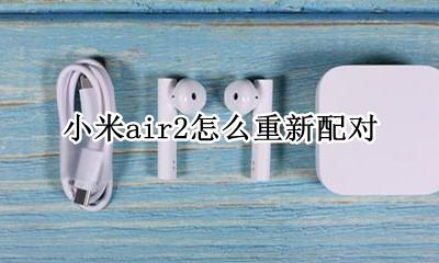 小米air2怎么重新配对 小米蓝牙耳机air2 se怎么重新配对