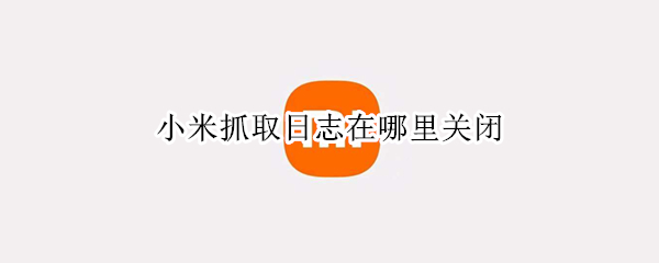 小米抓取日志在哪里关闭