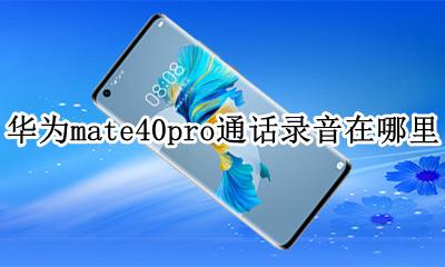 华为mate40手机通话录音在哪里 华为mate40pro通话录音在哪里