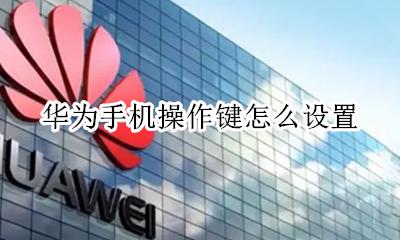 华为手机操作键怎么设置 华为手机如何设置按键功能
