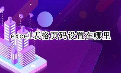 excel表格页码设置在哪里 excel表格中怎样设置页码